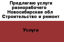 Предлагаю услуги разнорабочего - Новосибирская обл. Строительство и ремонт » Услуги   . Новосибирская обл.